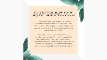 Tips for shopping sustainably online e-talk. Text on image reads: Some vendors allow you to Request low-waste packaging. There are many companies that allow customers to request that their items come without a ton of excess packaging. If you can, send a comment with your order requesting low-waste packaging.  - You can contact customer service, or provide feedback to the retailer about their packaging after your item has shipped. Feedback from you can encourage retailers to update their practices